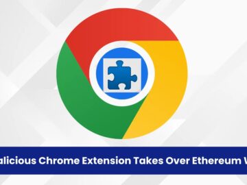 Kötü Amaçlı Chrome Uzantısı Ethereum Cüzdan Üzerinde Tam Kontrol Sağlıyor